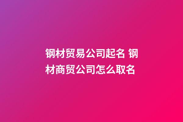 钢材贸易公司起名 钢材商贸公司怎么取名-第1张-公司起名-玄机派